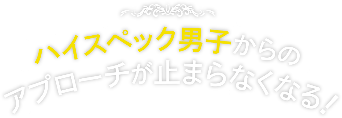 ハイスペック男子からのアプローチが止まらなくなる！