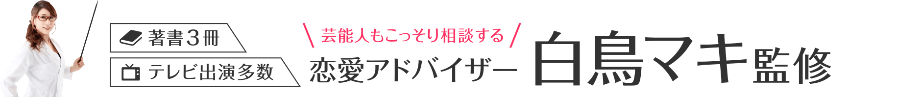 著書3冊・テレビ出演多数 芸能人もこっそり相談する恋愛アドバイザー白鳥マキ監修